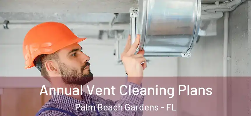 Annual Vent Cleaning Plans Palm Beach Gardens - FL