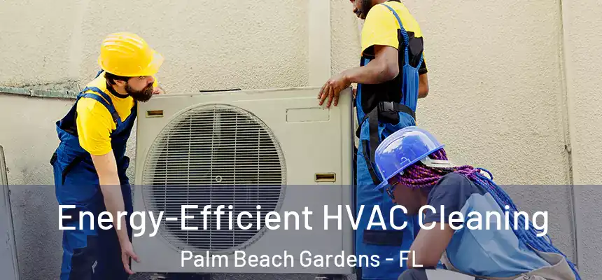  Energy-Efficient HVAC Cleaning Palm Beach Gardens - FL